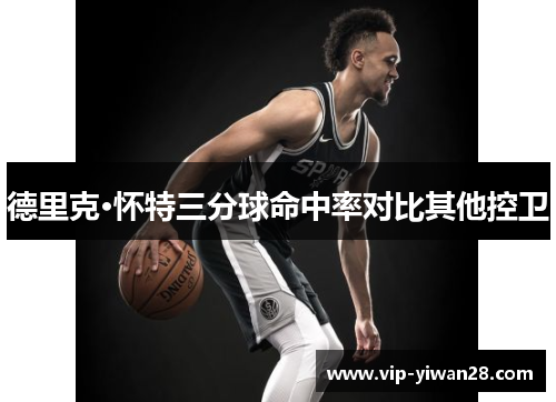 德里克·怀特三分球命中率对比其他控卫