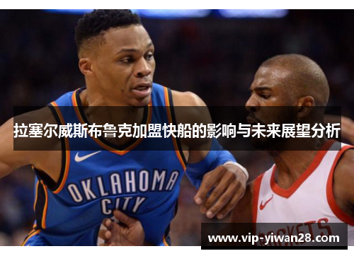 拉塞尔威斯布鲁克加盟快船的影响与未来展望分析