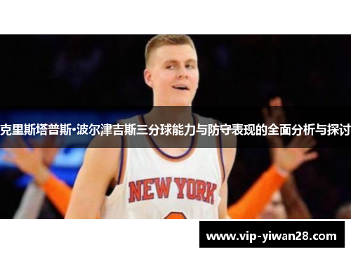克里斯塔普斯·波尔津吉斯三分球能力与防守表现的全面分析与探讨