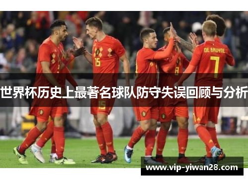 世界杯历史上最著名球队防守失误回顾与分析