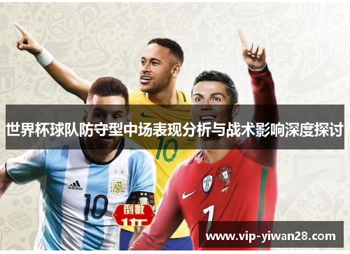 世界杯球队防守型中场表现分析与战术影响深度探讨
