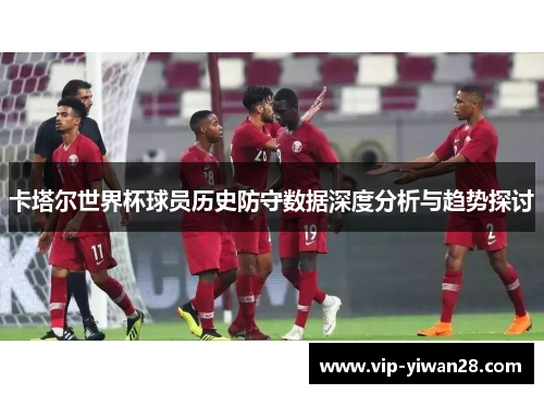 卡塔尔世界杯球员历史防守数据深度分析与趋势探讨