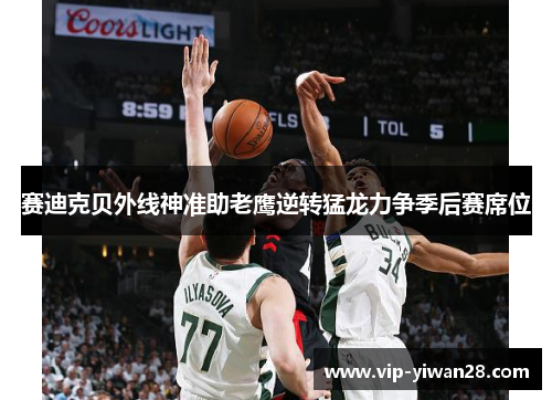 赛迪克贝外线神准助老鹰逆转猛龙力争季后赛席位