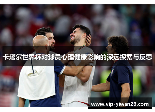 卡塔尔世界杯对球员心理健康影响的深远探索与反思