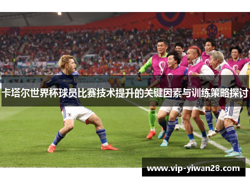 卡塔尔世界杯球员比赛技术提升的关键因素与训练策略探讨