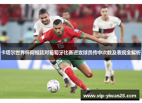 卡塔尔世界杯阿根廷对葡萄牙比赛进攻球员传中次数及表现全解析