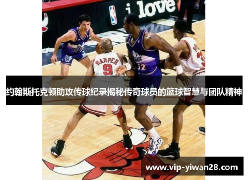 约翰斯托克顿助攻传球纪录揭秘传奇球员的篮球智慧与团队精神