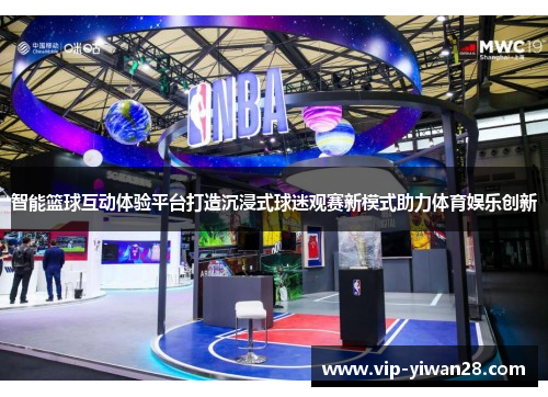 智能篮球互动体验平台打造沉浸式球迷观赛新模式助力体育娱乐创新