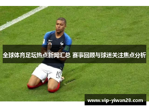全球体育足坛热点新闻汇总 赛事回顾与球迷关注焦点分析
