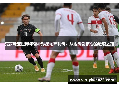 克罗地亚世界杯替补球星帕萨利奇：从边缘到核心的逆袭之路