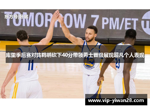 库里季后赛对阵鹈鹕砍下40分带领勇士晋级展现超凡个人表现