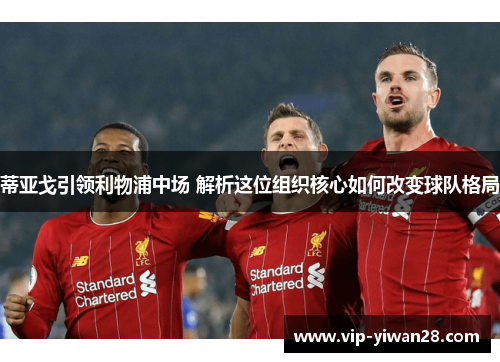 蒂亚戈引领利物浦中场 解析这位组织核心如何改变球队格局