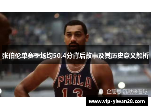张伯伦单赛季场均50.4分背后故事及其历史意义解析