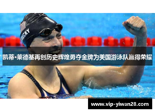 凯蒂·莱德基再创历史辉煌勇夺金牌为美国游泳队赢得荣耀