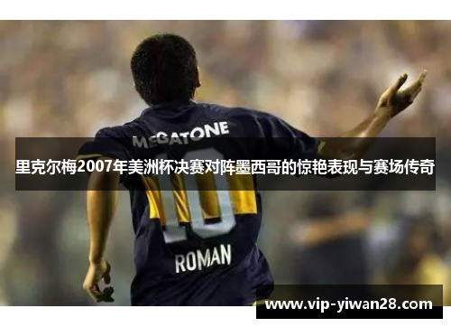 里克尔梅2007年美洲杯决赛对阵墨西哥的惊艳表现与赛场传奇