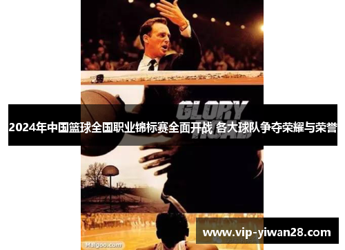 2024年中国篮球全国职业锦标赛全面开战 各大球队争夺荣耀与荣誉