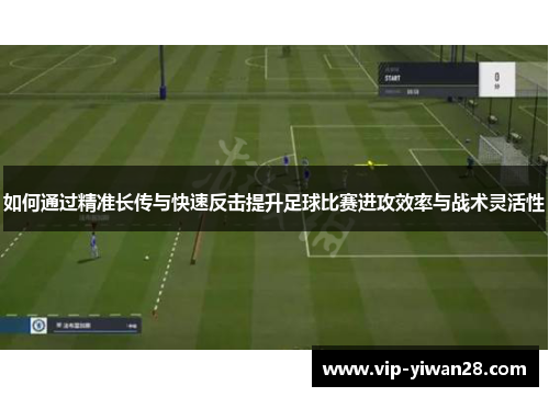 如何通过精准长传与快速反击提升足球比赛进攻效率与战术灵活性