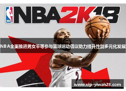 NBA全面推进男女平等参与篮球运动倡议助力提升性别多元化发展