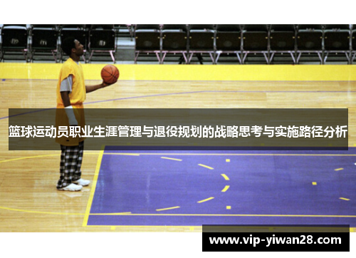 篮球运动员职业生涯管理与退役规划的战略思考与实施路径分析