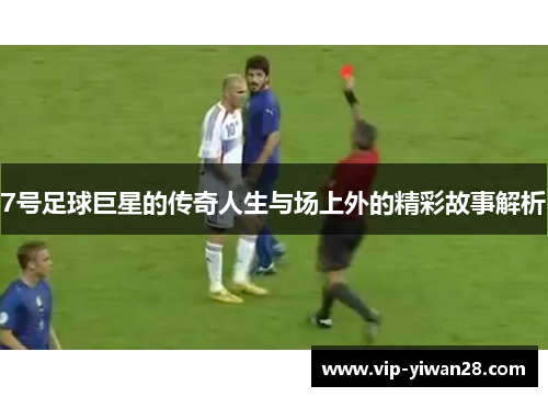 7号足球巨星的传奇人生与场上外的精彩故事解析