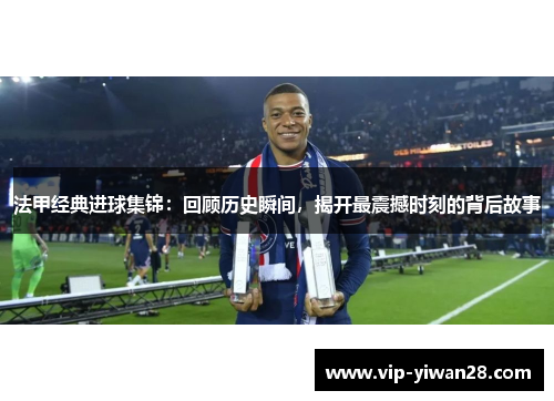 法甲经典进球集锦：回顾历史瞬间，揭开最震撼时刻的背后故事