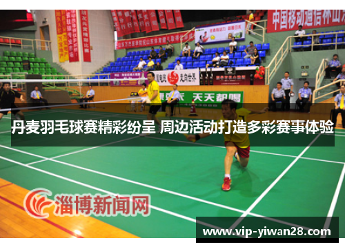 丹麦羽毛球赛精彩纷呈 周边活动打造多彩赛事体验