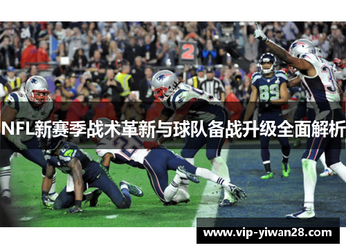 NFL新赛季战术革新与球队备战升级全面解析