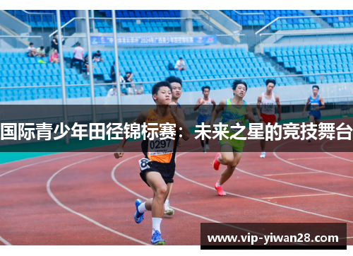 国际青少年田径锦标赛：未来之星的竞技舞台