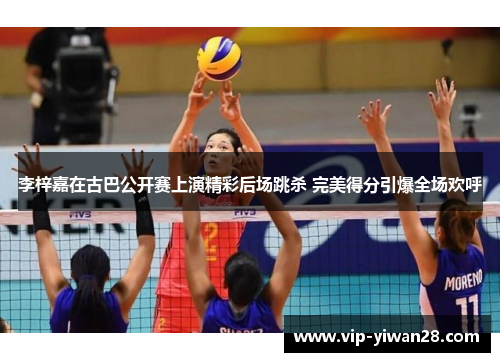 李梓嘉在古巴公开赛上演精彩后场跳杀 完美得分引爆全场欢呼