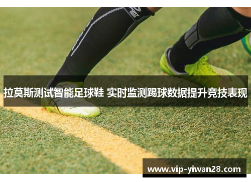 拉莫斯测试智能足球鞋 实时监测踢球数据提升竞技表现