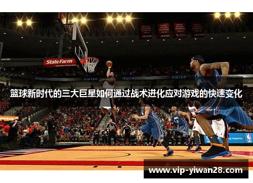 篮球新时代的三大巨星如何通过战术进化应对游戏的快速变化
