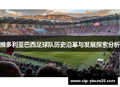 维多利亚巴西足球队历史沿革与发展探索分析