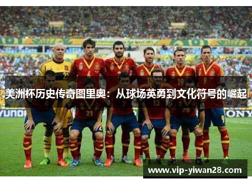 美洲杯历史传奇图里奥：从球场英勇到文化符号的崛起