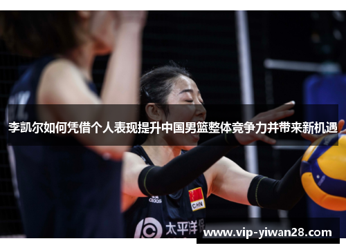 李凯尔如何凭借个人表现提升中国男篮整体竞争力并带来新机遇
