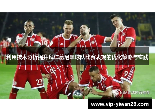 利用技术分析提升拜仁慕尼黑球队比赛表现的优化策略与实践