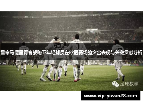 皇家马德里青春战略下年轻球员在欧冠赛场的突出表现与关键贡献分析