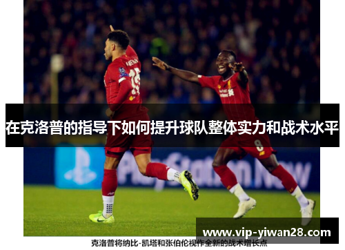 在克洛普的指导下如何提升球队整体实力和战术水平