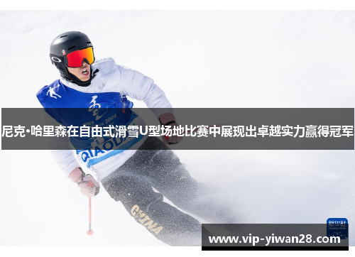 尼克·哈里森在自由式滑雪U型场地比赛中展现出卓越实力赢得冠军