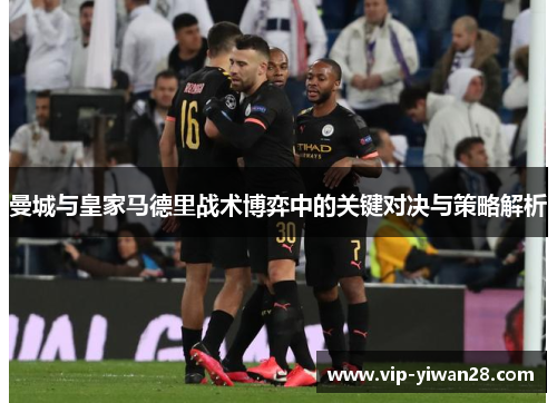 曼城与皇家马德里战术博弈中的关键对决与策略解析