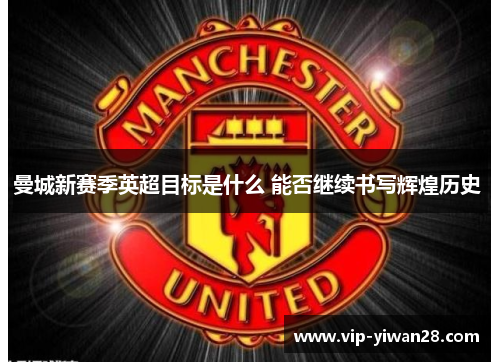曼城新赛季英超目标是什么 能否继续书写辉煌历史 