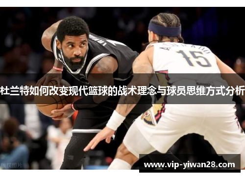 杜兰特如何改变现代篮球的战术理念与球员思维方式分析