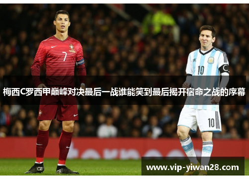 梅西C罗西甲巅峰对决最后一战谁能笑到最后揭开宿命之战的序幕