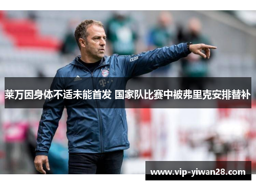 莱万因身体不适未能首发 国家队比赛中被弗里克安排替补