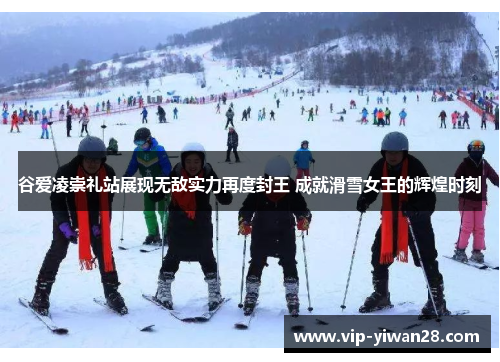 谷爱凌崇礼站展现无敌实力再度封王 成就滑雪女王的辉煌时刻