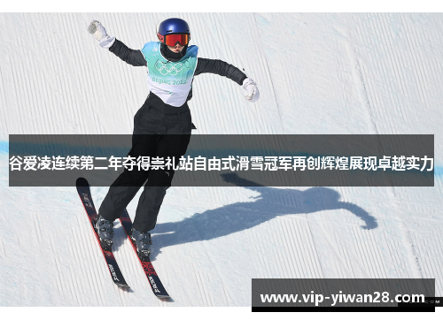 谷爱凌连续第二年夺得崇礼站自由式滑雪冠军再创辉煌展现卓越实力
