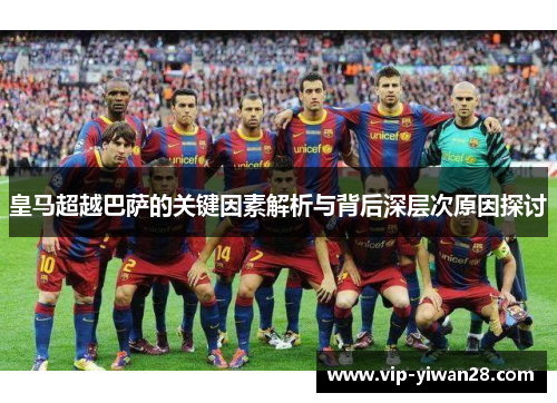 皇马超越巴萨的关键因素解析与背后深层次原因探讨