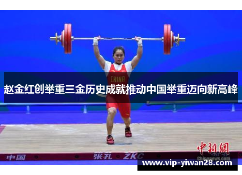 赵金红创举重三金历史成就推动中国举重迈向新高峰