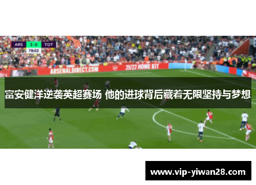 富安健洋逆袭英超赛场 他的进球背后藏着无限坚持与梦想