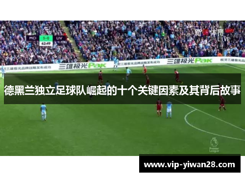 德黑兰独立足球队崛起的十个关键因素及其背后故事