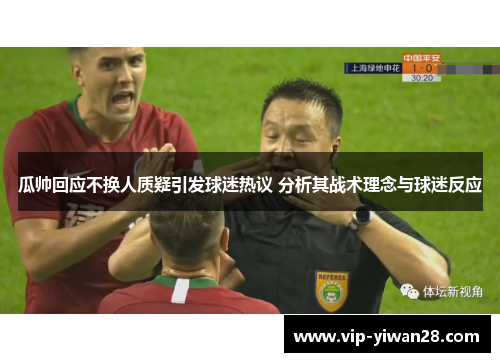 瓜帅回应不换人质疑引发球迷热议 分析其战术理念与球迷反应
